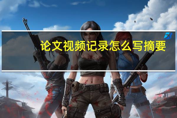 论文视频记录怎么写摘要
