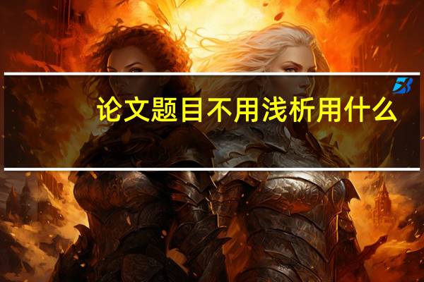 论文题目不用浅析用什么