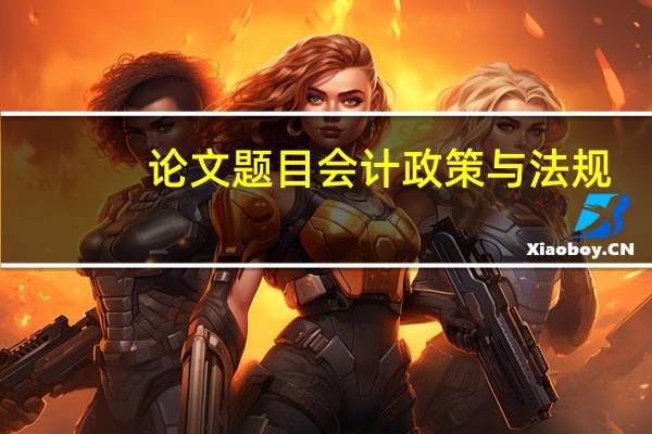 论文题目会计政策与法规