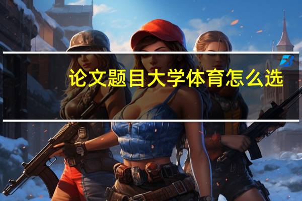 论文题目大学体育怎么选