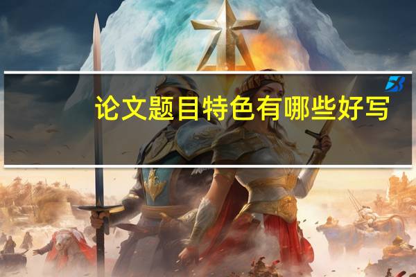 论文题目特色有哪些好写