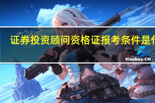 证券投资顾问资格证报考条件是什么