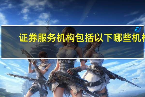 证券服务机构包括以下哪些机构