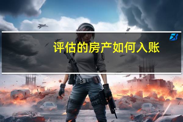 评估的房产如何入账