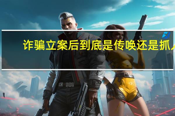 诈骗立案后到底是传唤还是抓人