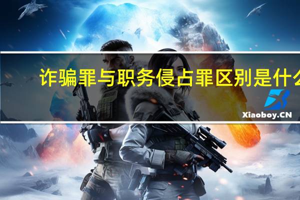 诈骗罪与职务侵占罪区别是什么