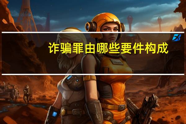 诈骗罪由哪些要件构成