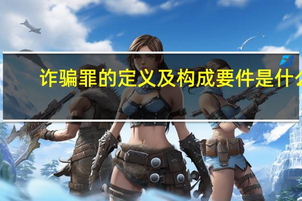 诈骗罪的定义及构成要件是什么