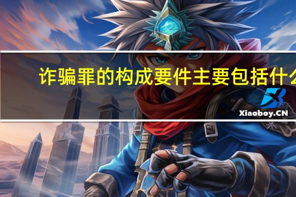 诈骗罪的构成要件主要包括什么