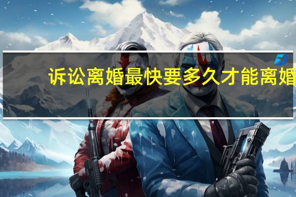 诉讼离婚最快要多久才能离婚