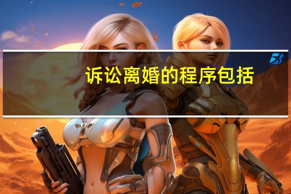 诉讼离婚的程序包括
