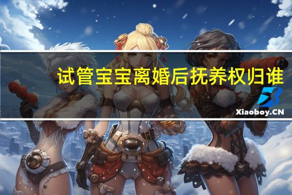 试管宝宝离婚后抚养权归谁