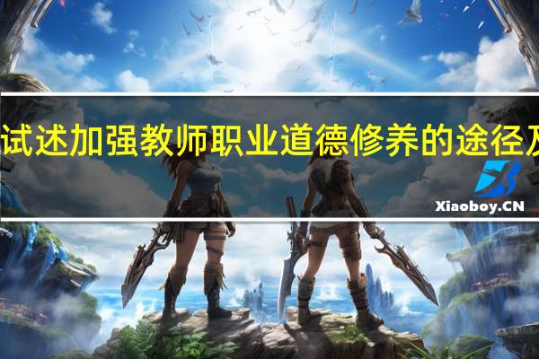 试述加强教师职业道德修养的途径及方法。