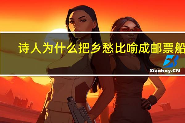诗人为什么把乡愁比喻成邮票船票