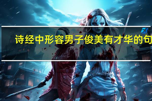 诗经中形容男子俊美有才华的句子