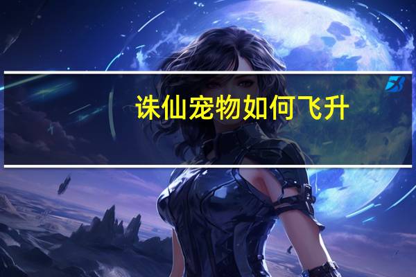 诛仙宠物如何飞升