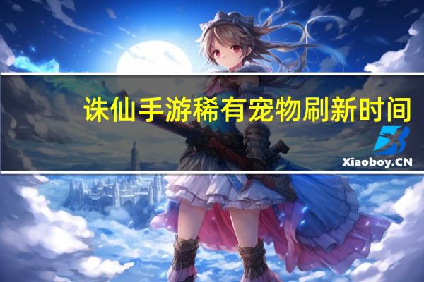 诛仙手游稀有宠物刷新时间