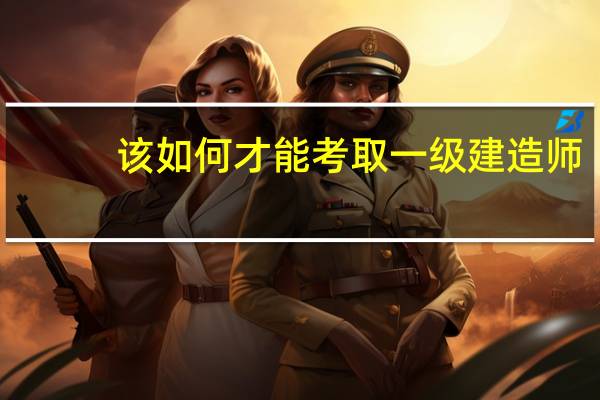 该如何才能考取一级建造师