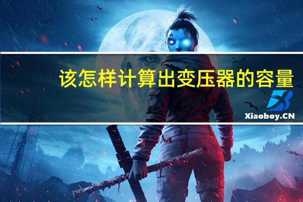 该怎样计算出变压器的容量