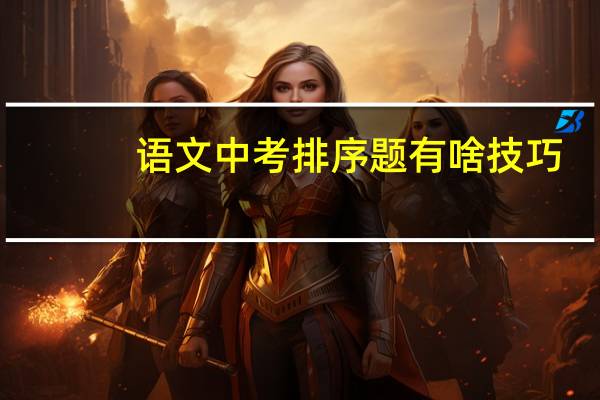 语文中考排序题有啥技巧