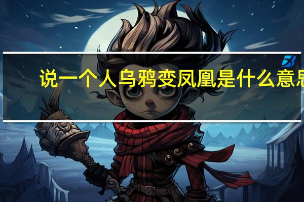 说一个人乌鸦变凤凰是什么意思