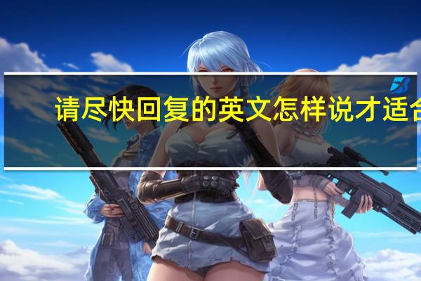 请尽快回复的英文怎样说才适合