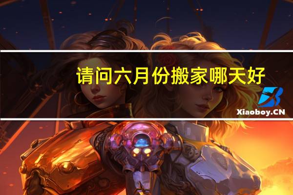 请问六月份搬家哪天好