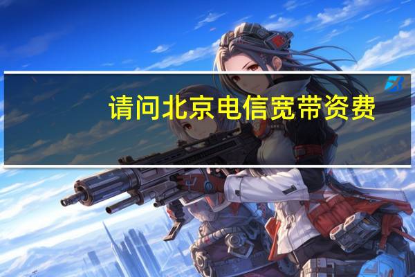 请问北京电信宽带资费