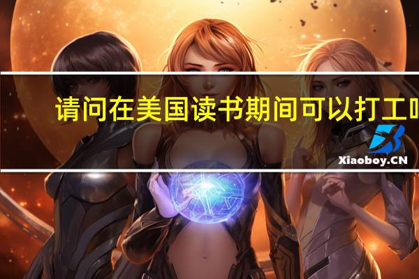 请问在美国读书期间可以打工吗