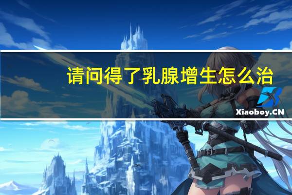 请问得了乳腺增生怎么治