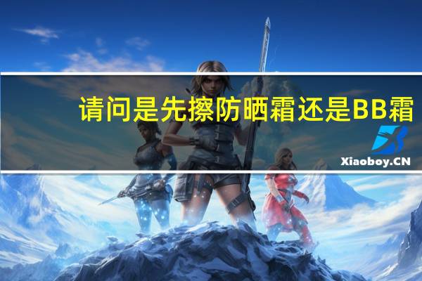请问是先擦防晒霜还是BB霜