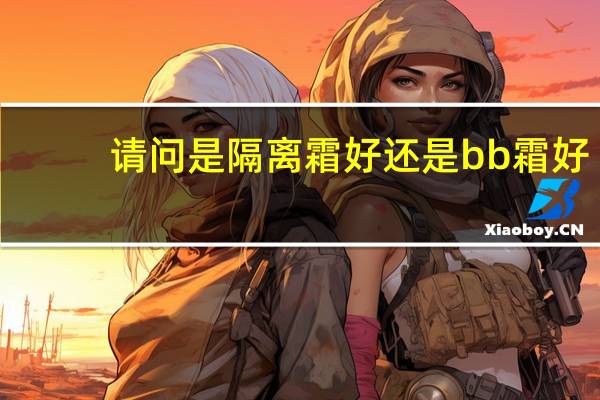 请问是隔离霜好还是bb霜好