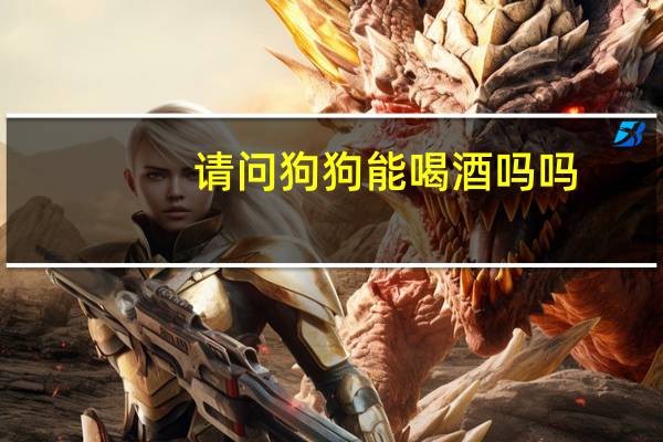 请问狗狗能喝酒吗吗