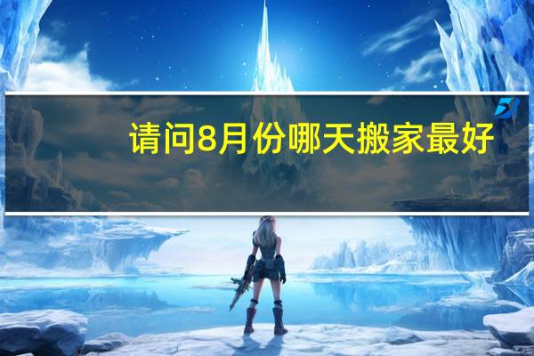 请问8月份哪天搬家最好