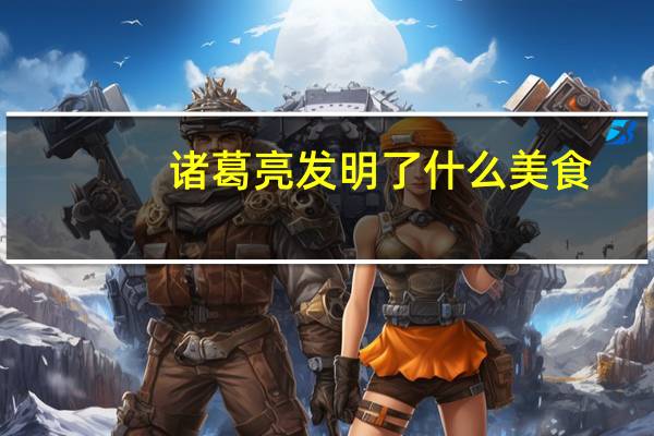 诸葛亮发明了什么美食