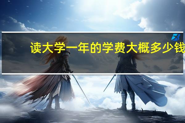 读大学一年的学费大概多少钱_