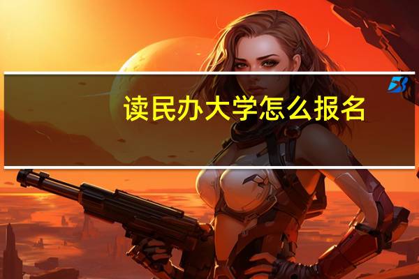 读民办大学怎么报名