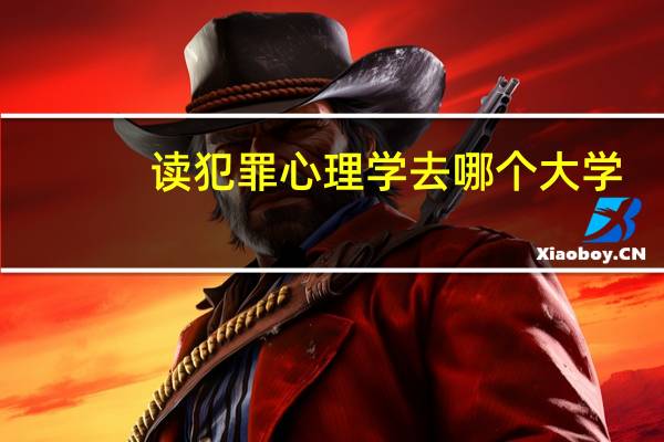 读犯罪心理学去哪个大学