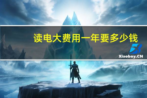 读电大费用一年要多少钱 报名学费是多少