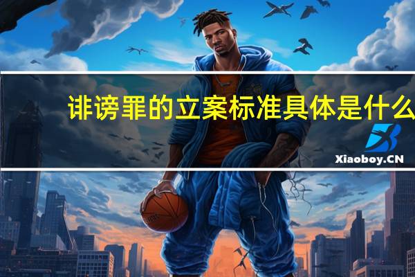 诽谤罪的立案标准具体是什么