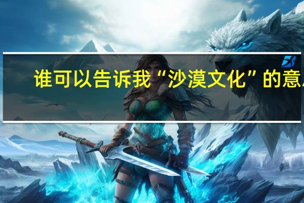 谁可以告诉我“沙漠文化”的意思