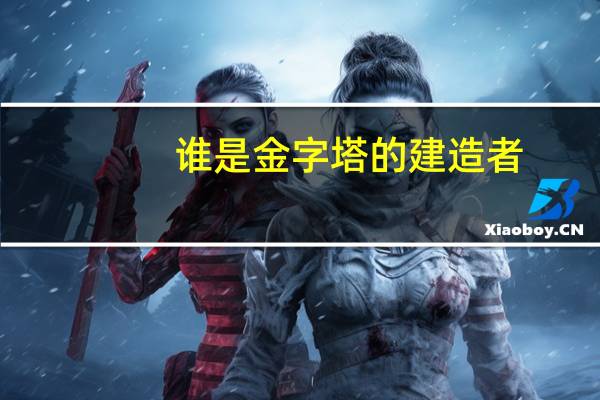 谁是金字塔的建造者