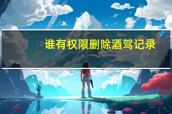 谁有权限删除酒驾记录