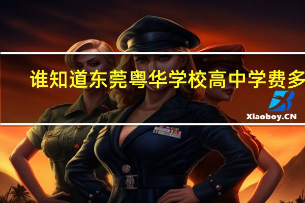 谁知道东莞粤华学校高中学费多少