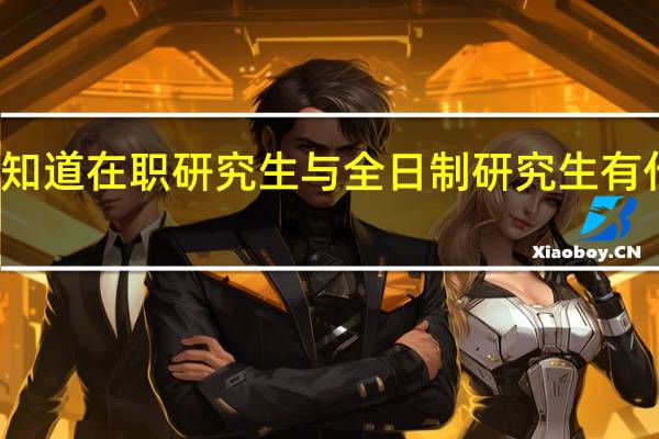 谁知道在职研究生与全日制研究生有什么区别