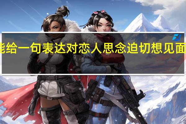 谁能给一句表达对恋人思念迫切想见面的诗句呀