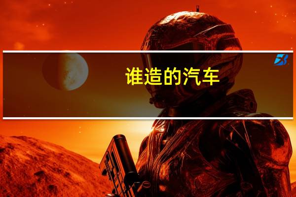 谁造的汽车