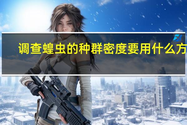 调查蝗虫的种群密度要用什么方法
