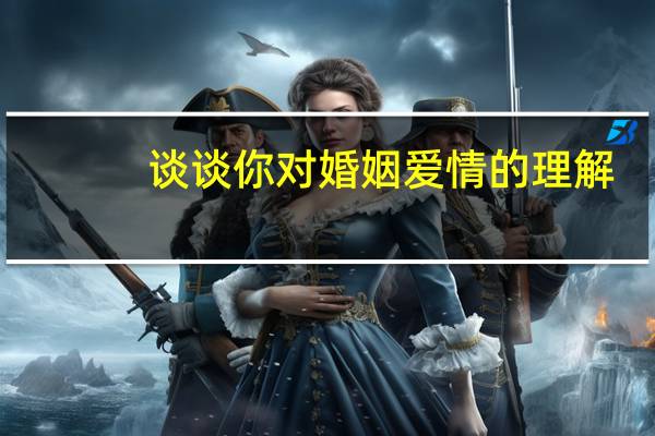 谈谈你对婚姻爱情的理解