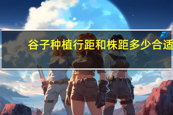 谷子种植行距和株距多少合适
